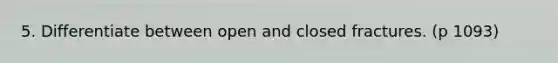 5. Differentiate between open and closed fractures. (p 1093)