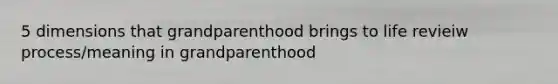 5 dimensions that grandparenthood brings to life revieiw process/meaning in grandparenthood