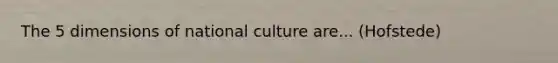 The 5 dimensions of national culture are... (Hofstede)