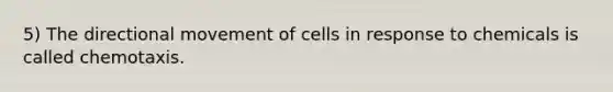 5) The directional movement of cells in response to chemicals is called chemotaxis.