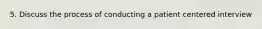 5. Discuss the process of conducting a patient centered interview