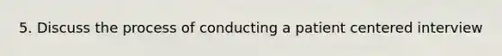 5. Discuss the process of conducting a patient centered interview