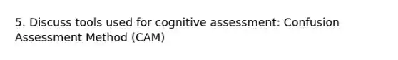 5. Discuss tools used for cognitive assessment: Confusion Assessment Method (CAM)