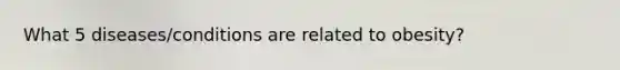 What 5 diseases/conditions are related to obesity?