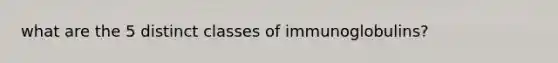 what are the 5 distinct classes of immunoglobulins?