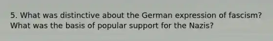 5. What was distinctive about the German expression of fascism? What was the basis of popular support for the Nazis?