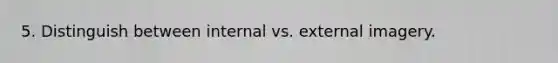 5. Distinguish between internal vs. external imagery.