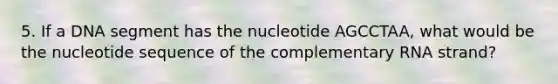 5. If a DNA segment has the nucleotide AGCCTAA, what would be the nucleotide sequence of the complementary RNA strand?