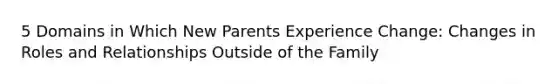 5 Domains in Which New Parents Experience Change: Changes in Roles and Relationships Outside of the Family