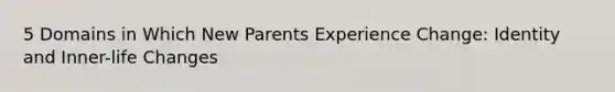 5 Domains in Which New Parents Experience Change: Identity and Inner-life Changes