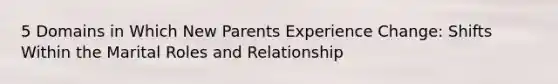 5 Domains in Which New Parents Experience Change: Shifts Within the Marital Roles and Relationship