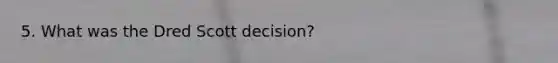 5. What was the Dred Scott decision?