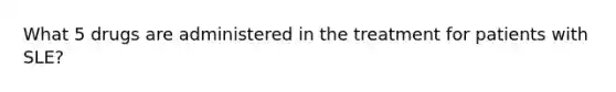 What 5 drugs are administered in the treatment for patients with SLE?