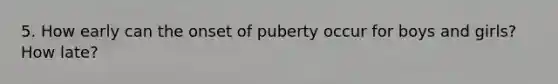 5. How early can the onset of puberty occur for boys and girls? How late?