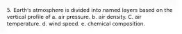 5. Earth's atmosphere is divided into named layers based on the vertical profile of a. air pressure. b. air density. C. air temperature. d. wind speed. e. chemical composition.