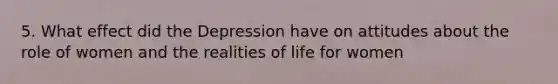 5. What effect did the Depression have on attitudes about the role of women and the realities of life for women