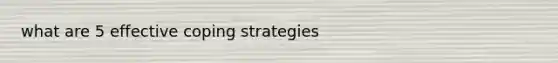 what are 5 effective coping strategies