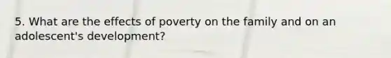 5. What are the effects of poverty on the family and on an adolescent's development?