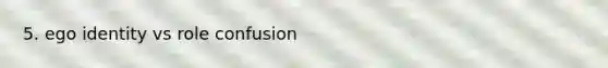 5. ego identity vs role confusion