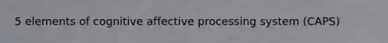 5 elements of cognitive affective processing system (CAPS)