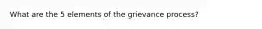 What are the 5 elements of the grievance process?