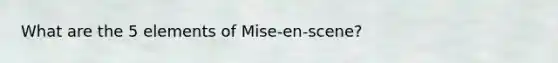 What are the 5 elements of Mise-en-scene?