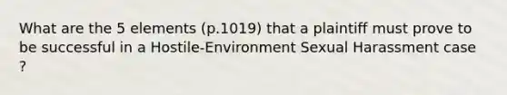 What are the 5 elements (p.1019) that a plaintiff must prove to be successful in a Hostile-Environment Sexual Harassment case ?