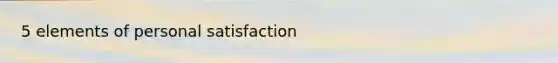 5 elements of personal satisfaction