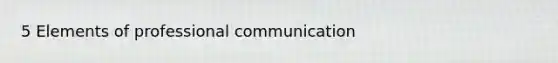 5 Elements of professional communication