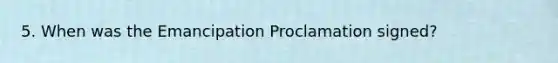 5. When was the Emancipation Proclamation signed?