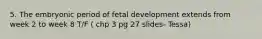 5. The embryonic period of fetal development extends from week 2 to week 8 T/F ( chp 3 pg 27 slides- Tessa)