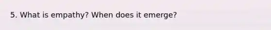 5. What is empathy? When does it emerge?