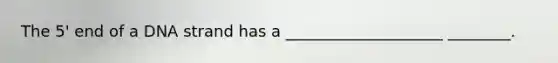 The 5' end of a DNA strand has a ____________________ ________.