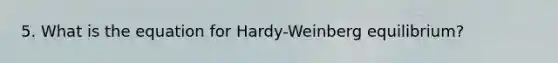 5. What is the equation for Hardy-Weinberg equilibrium?