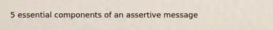 5 essential components of an assertive message