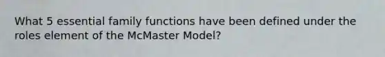 What 5 essential family functions have been defined under the roles element of the McMaster Model?