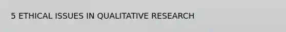 5 ETHICAL ISSUES IN QUALITATIVE RESEARCH