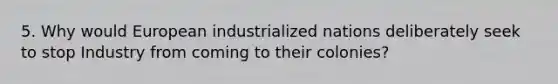 5. Why would European industrialized nations deliberately seek to stop Industry from coming to their colonies?