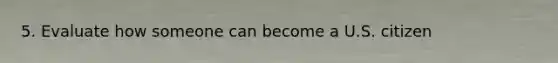 5. Evaluate how someone can become a U.S. citizen