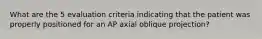 What are the 5 evaluation criteria indicating that the patient was properly positioned for an AP axial oblique projection?
