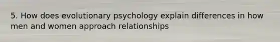 5. How does evolutionary psychology explain differences in how men and women approach relationships