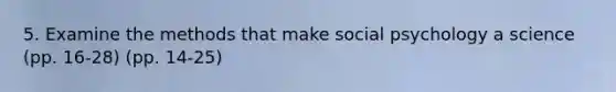5. Examine the methods that make social psychology a science (pp. 16-28) (pp. 14-25)