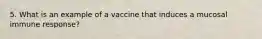 5. What is an example of a vaccine that induces a mucosal immune response?