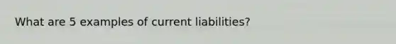 What are 5 examples of current liabilities?