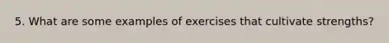 5. What are some examples of exercises that cultivate strengths?