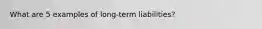 What are 5 examples of long-term liabilities?