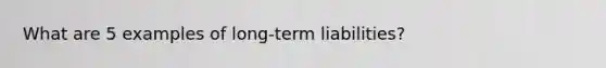 What are 5 examples of long-term liabilities?