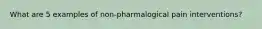 What are 5 examples of non-pharmalogical pain interventions?