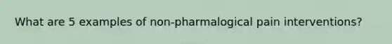 What are 5 examples of non-pharmalogical pain interventions?