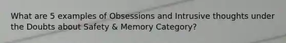 What are 5 examples of Obsessions and Intrusive thoughts under the Doubts about Safety & Memory Category?